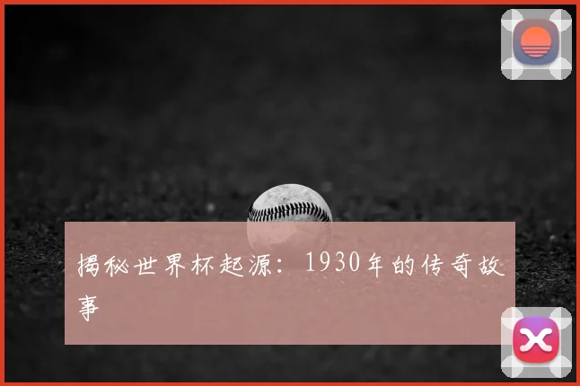 揭秘世界杯起源：1930年的传奇故事
