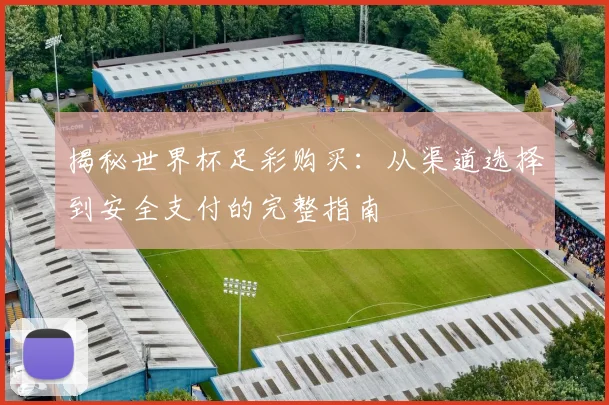 揭秘世界杯足彩购买：从渠道选择到安全支付的完整指南