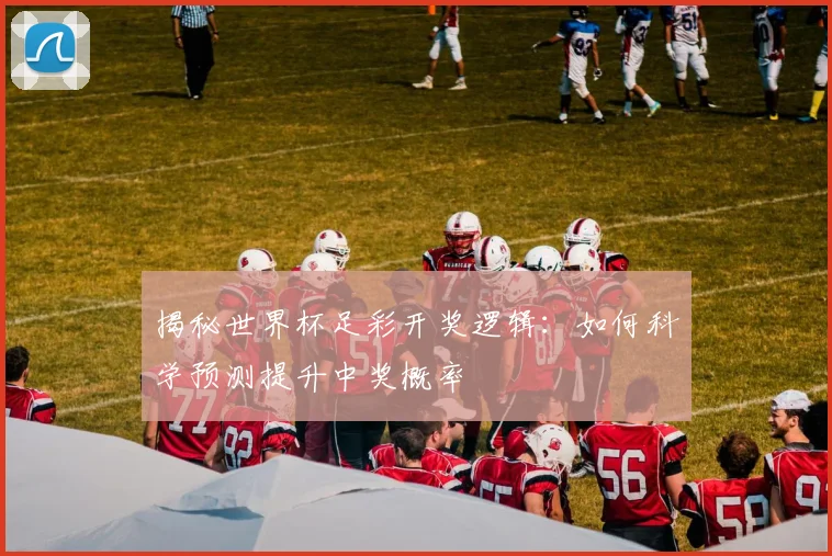 揭秘世界杯足彩开奖逻辑：如何科学预测提升中奖概率