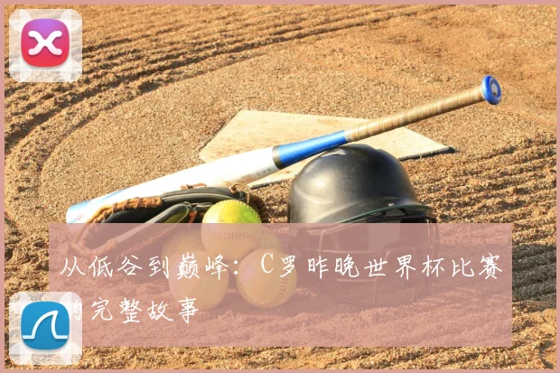 从低谷到巅峰：C罗昨晚世界杯比赛的完整故事