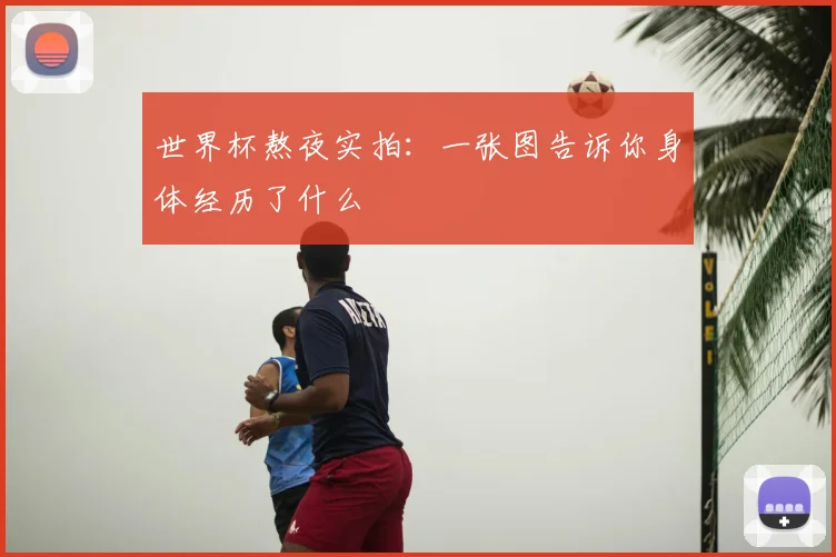 世界杯熬夜实拍：一张图告诉你身体经历了什么