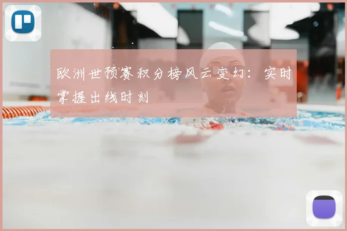 欧洲世预赛积分榜风云变幻：实时掌握出线时刻