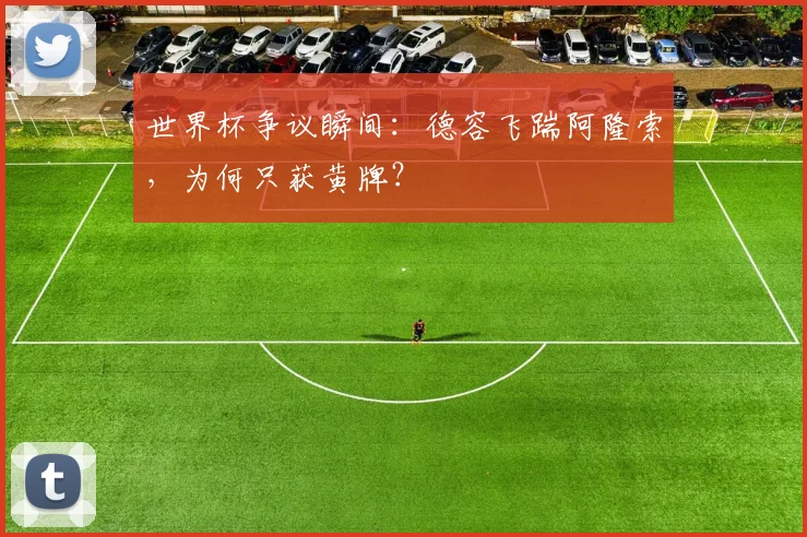 世界杯争议瞬间:德容飞踹阿隆索,为何只获黄牌?