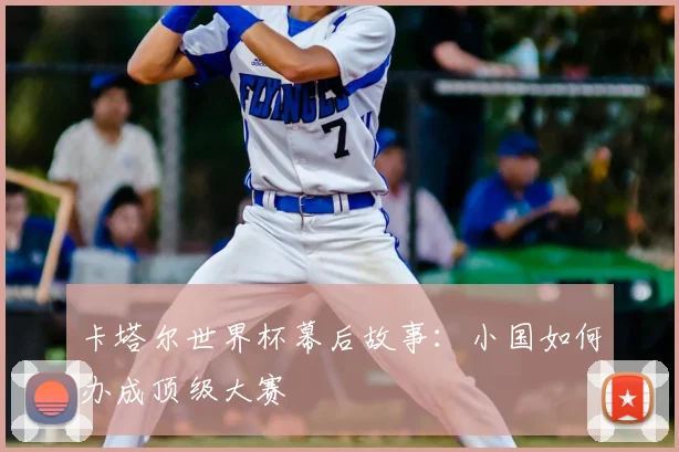 卡塔尔世界杯幕后故事：小国如何办成顶级大赛