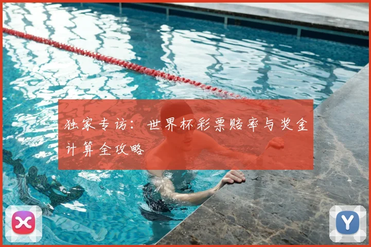 独家专访:世界杯彩票赔率与奖金计算全攻略