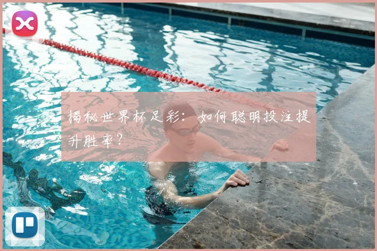 揭秘世界杯足彩：如何聪明投注提升胜率？