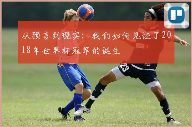 从预言到现实:我们如何见证了2018年世界杯冠军的诞生