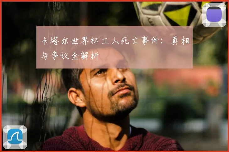 卡塔尔世界杯工人死亡事件：真相与争议全解析