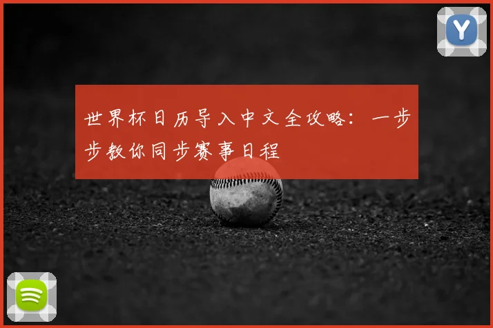 世界杯日历导入中文全攻略:一步步教你同步赛事日程