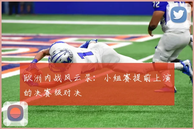 欧洲内战风云录:小组赛提前上演的决赛级对决