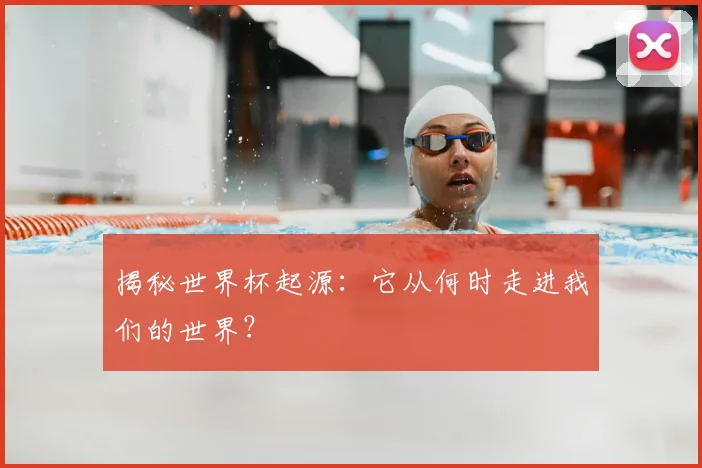 揭秘世界杯起源：它从何时走进我们的世界？