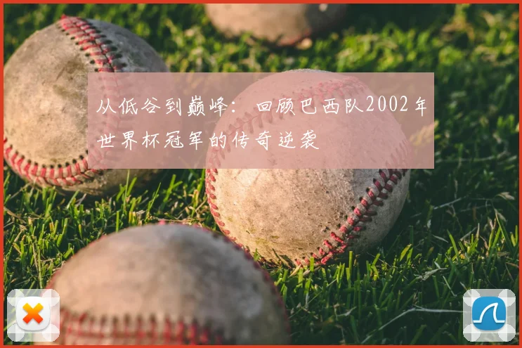 从低谷到巅峰：回顾巴西队2002年世界杯冠军的传奇逆袭