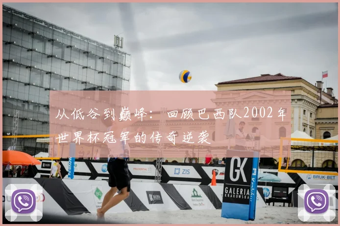 从低谷到巅峰：回顾巴西队2002年世界杯冠军的传奇逆袭