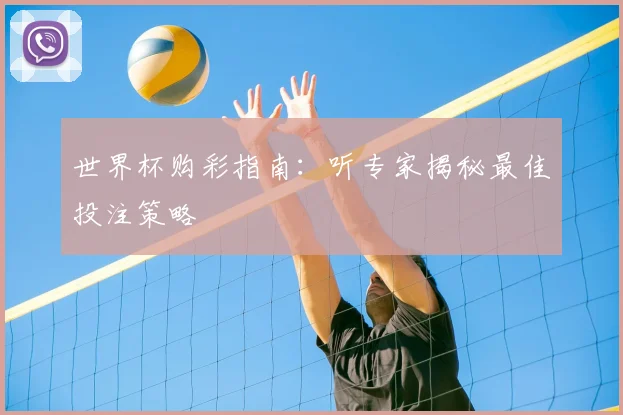 世界杯购彩指南：听专家揭秘最佳投注策略