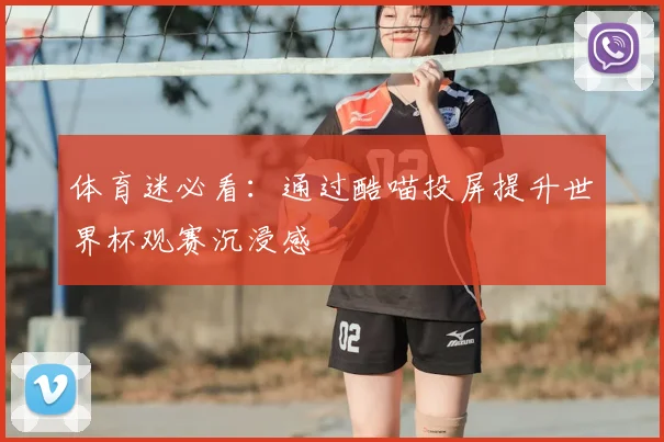 体育迷必看：通过酷喵投屏提升世界杯观赛沉浸感