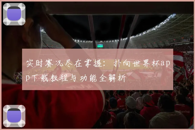 实时赛况尽在掌握：扑向世界杯app下载教程与功能全解析
