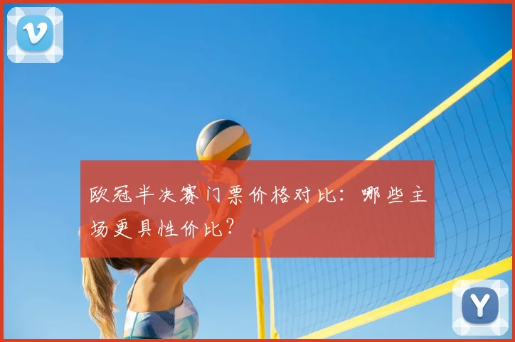 欧冠半决赛门票价格对比:哪些主场更具性价比?