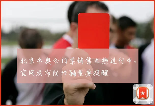 北京冬奥会门票销售火热进行中，官网发布防诈骗重要提醒