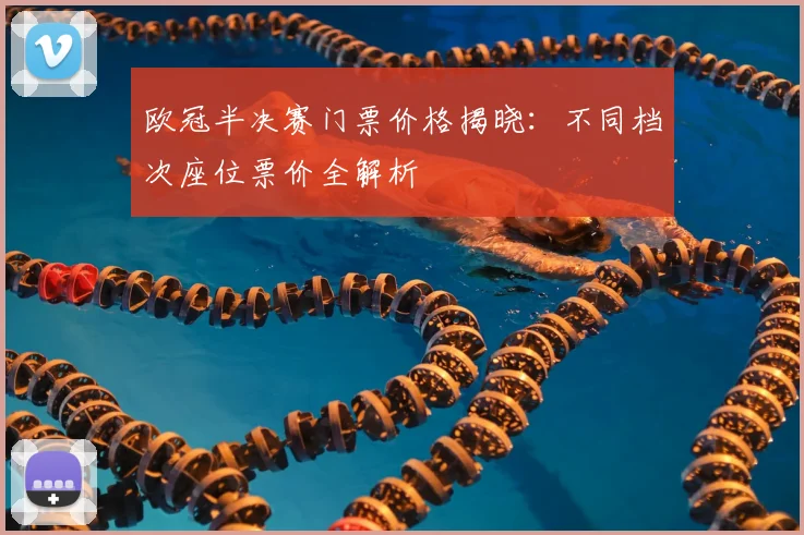 欧冠半决赛门票价格揭晓：不同档次座位票价全解析