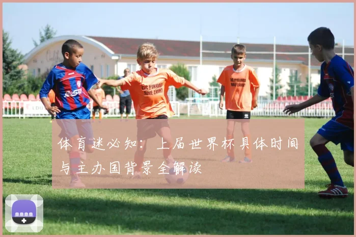 体育迷必知：上届世界杯具体时间与主办国背景全解读